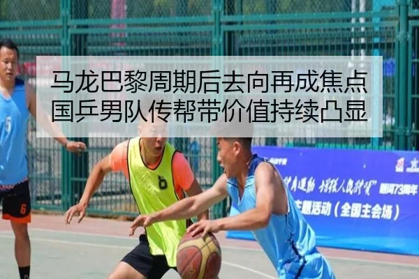 马龙巴黎周期后去向再成焦点 国乒男队传帮带价值持续凸显
